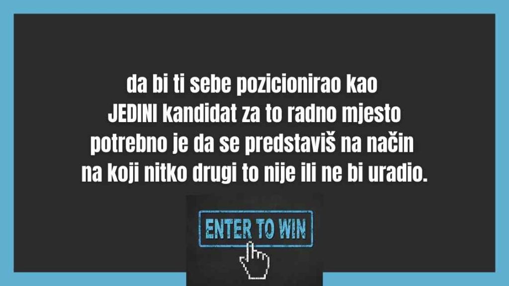 da bi ti sebe pozicionirao  kao JEDINI kandidat za to radno mjesto potrebno je - da se predstaviš na način na koji nitko drugi to nije ili ne bi uradio